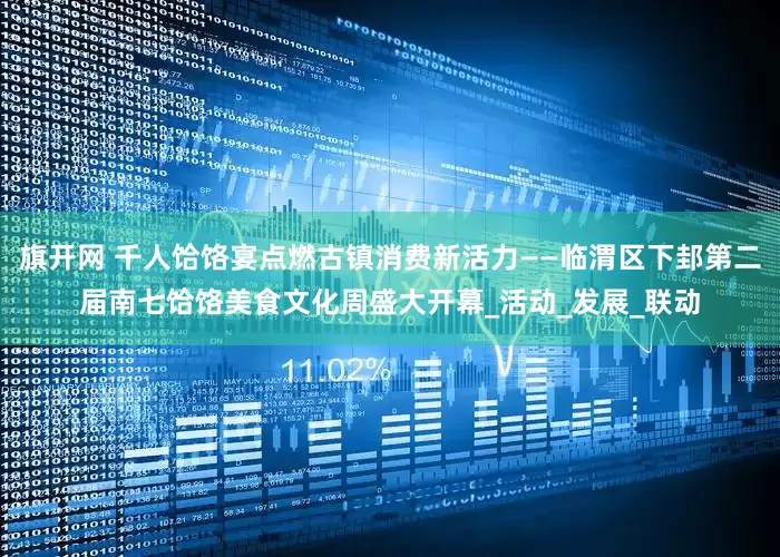 旗开网 千人饸饹宴点燃古镇消费新活力——临渭区下邽第二届南七饸饹美食文化周盛大开幕_活动_发展_联动