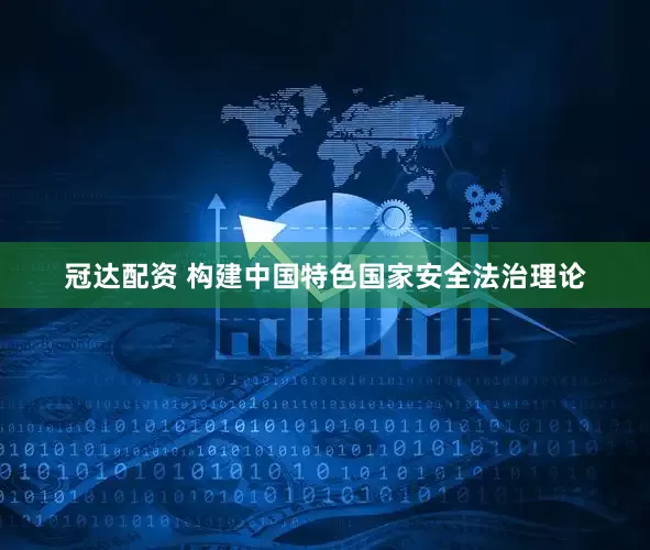 冠达配资 构建中国特色国家安全法治理论
