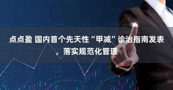 点点盈 国内首个先天性“甲减”诊治指南发表，落实规范化管理