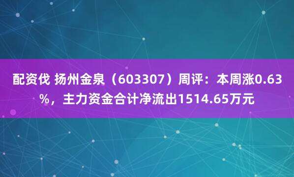 配资伐 扬州金泉（603307）周评：本周涨0.63%，主力资金合计净流出1514.65万元