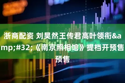 浙商配资 刘昊然王传君高叶领衔&#32;《南京照相馆》提档开预售