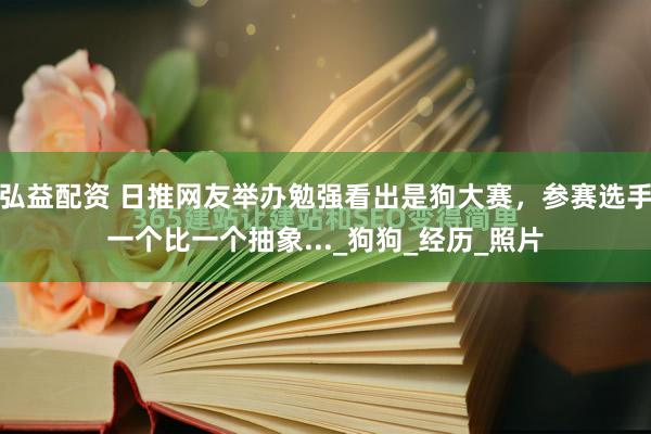 弘益配资 日推网友举办勉强看出是狗大赛，参赛选手一个比一个抽象..._狗狗_经历_照片