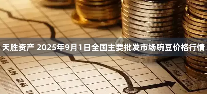 天胜资产 2025年9月1日全国主要批发市场豌豆价格行情